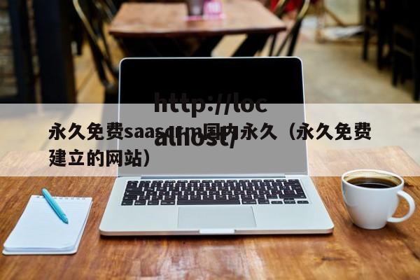 永久免费saascrm国内永久(永久免费建立的网站)